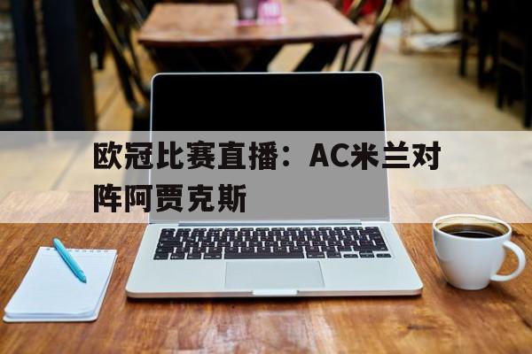 欧冠比赛直播：AC米兰对阵阿贾克斯