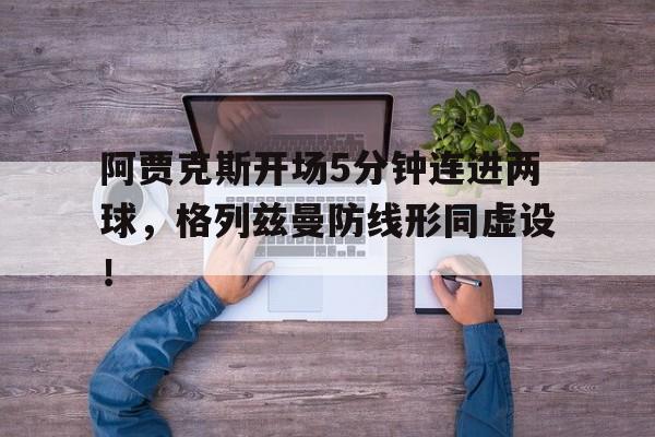 阿贾克斯开场5分钟连进两球，格列兹曼防线形同虚设！