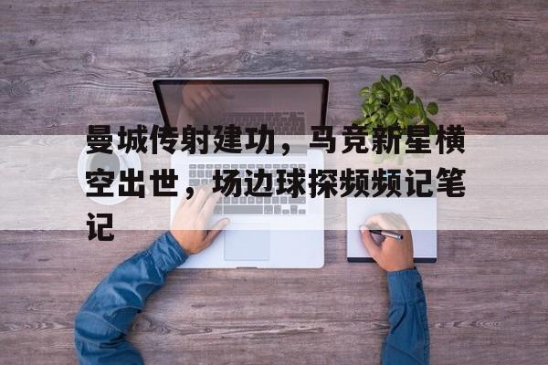 曼城传射建功，马竞新星横空出世，场边球探频频记笔记足球大空翼世青篇国语版